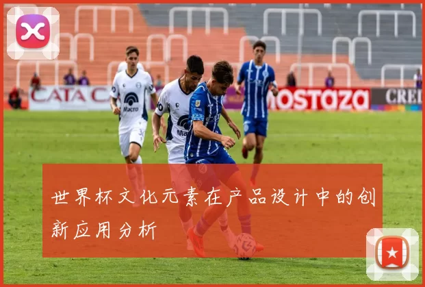 世界杯文化元素在产品设计中的创新应用分析