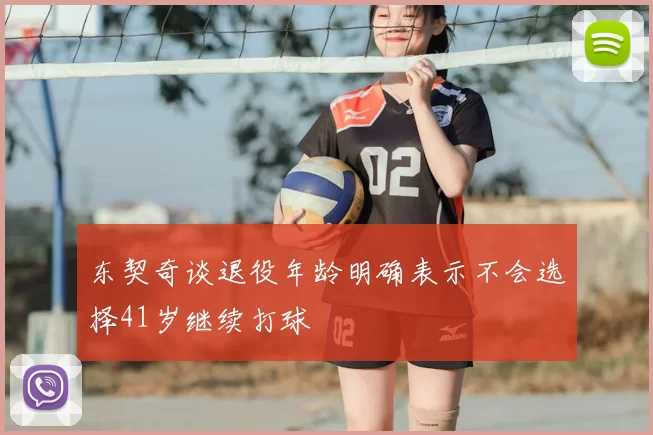 东契奇谈退役年龄明确表示不会选择41岁继续打球