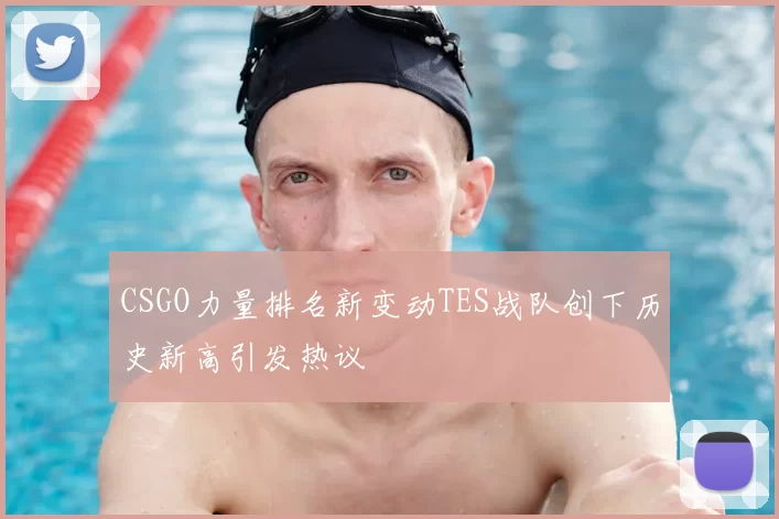 CSGO力量排名新变动TES战队创下历史新高引发热议
