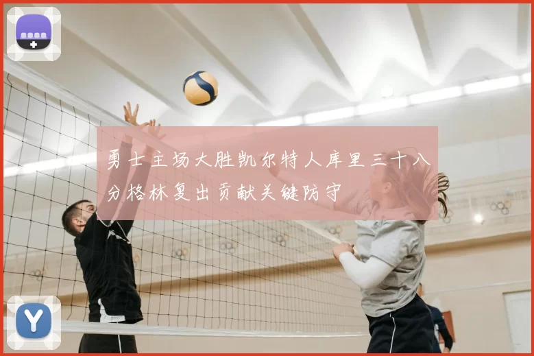 勇士主场大胜凯尔特人库里三十八分格林复出贡献关键防守
