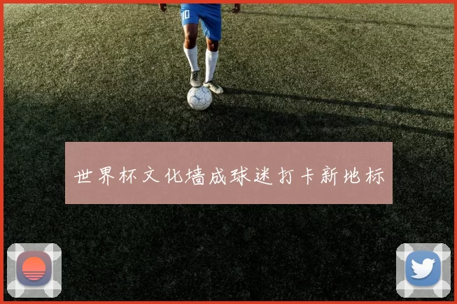 世界杯文化墙成球迷打卡新地标