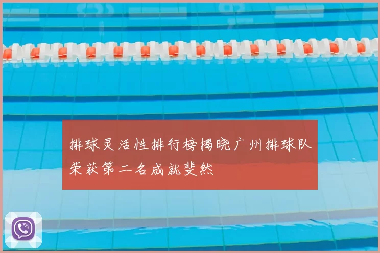 排球灵活性排行榜揭晓广州排球队荣获第二名成就斐然