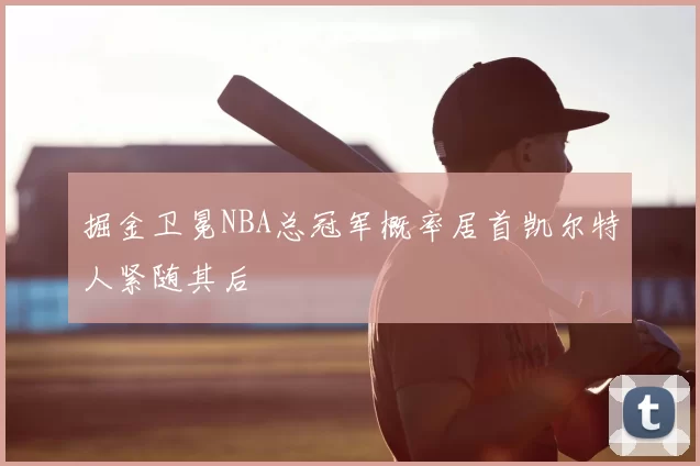 掘金卫冕NBA总冠军概率居首凯尔特人紧随其后