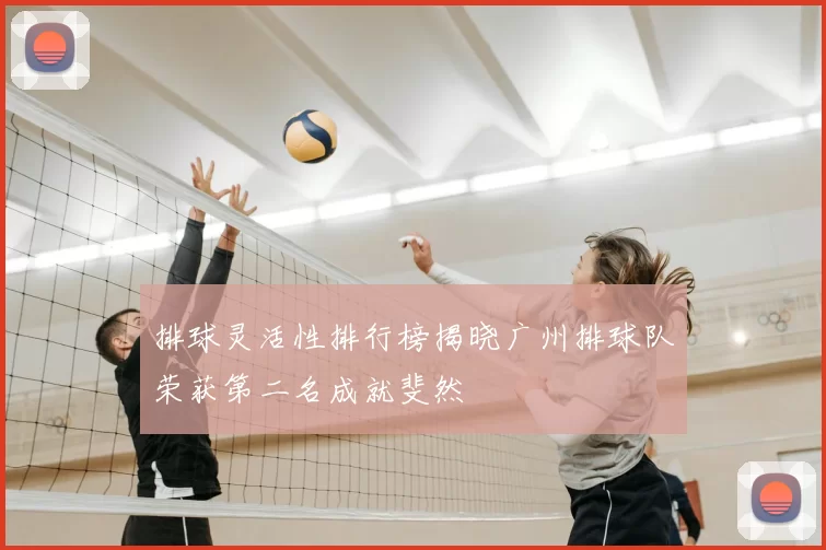 排球灵活性排行榜揭晓广州排球队荣获第二名成就斐然