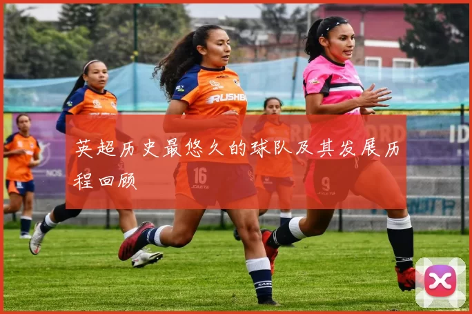 英超历史最悠久的球队及其发展历程回顾