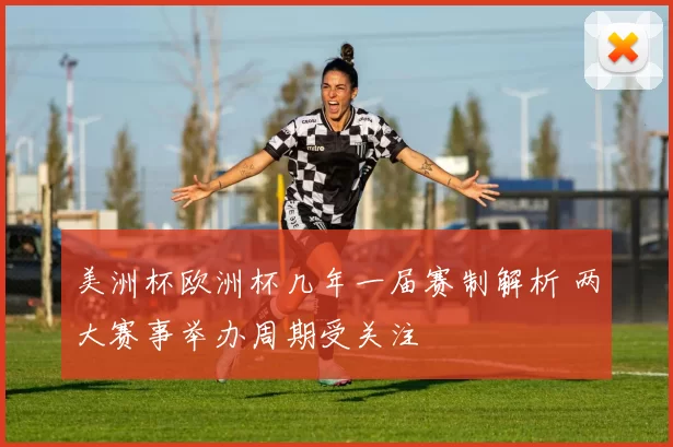 美洲杯欧洲杯几年一届赛制解析 两大赛事举办周期受关注