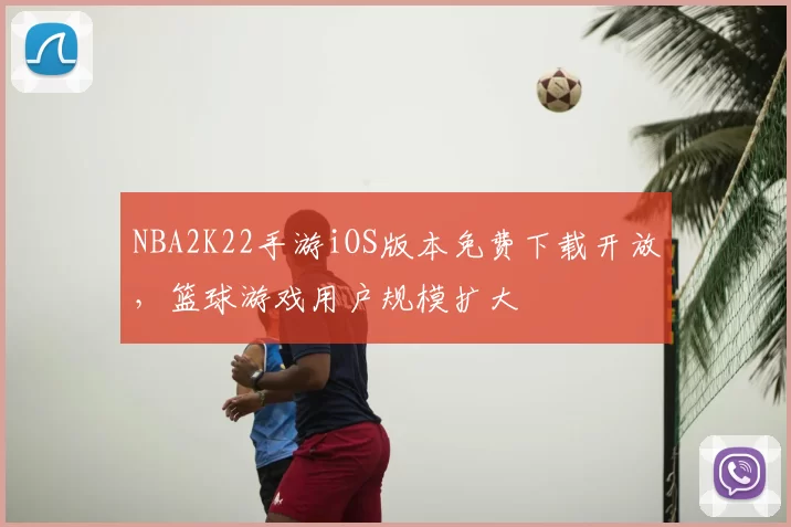 NBA2K22手游iOS版本免费下载开放,篮球游戏用户规模扩大