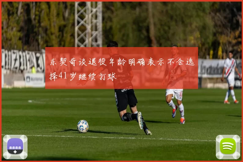 东契奇谈退役年龄明确表示不会选择41岁继续打球