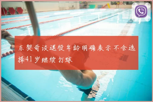 东契奇谈退役年龄明确表示不会选择41岁继续打球