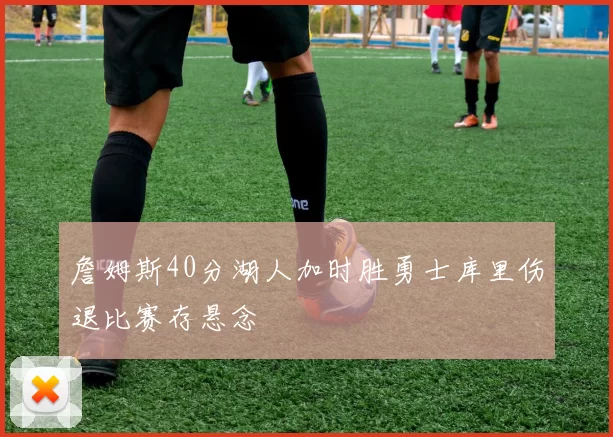 詹姆斯40分湖人加时胜勇士库里伤退比赛存悬念