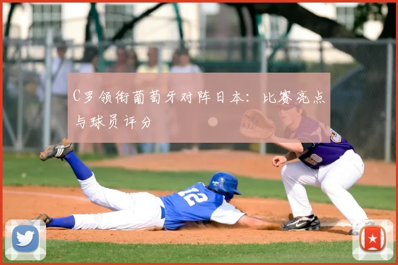 C罗领衔葡萄牙对阵日本:比赛亮点与球员评分