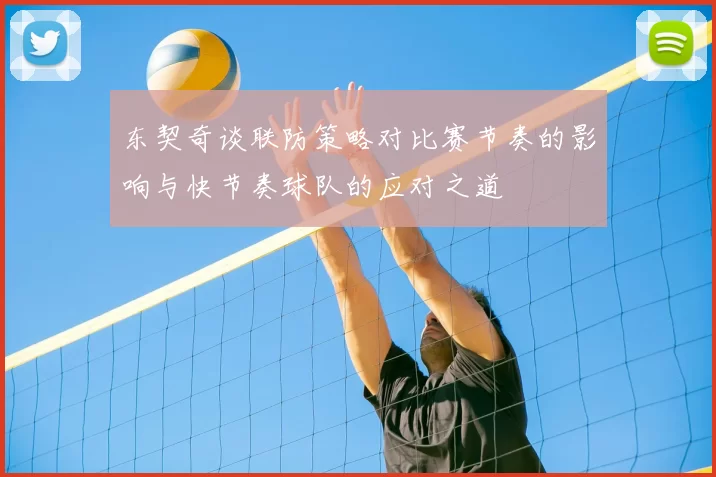 东契奇谈联防策略对比赛节奏的影响与快节奏球队的应对之道