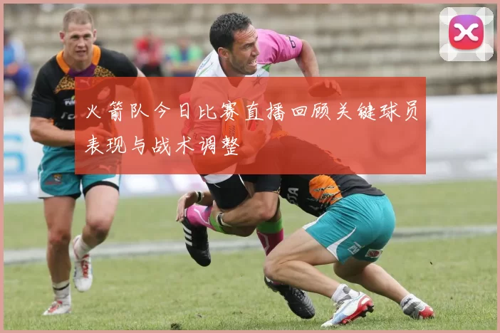 火箭队今日比赛直播回顾关键球员表现与战术调整