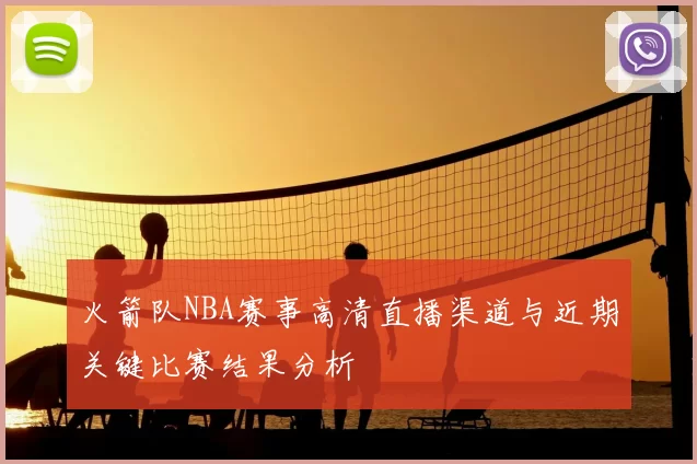 火箭队NBA赛事高清直播渠道与近期关键比赛结果分析