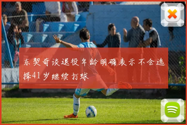 东契奇谈退役年龄明确表示不会选择41岁继续打球