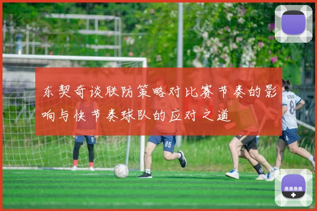 东契奇谈联防策略对比赛节奏的影响与快节奏球队的应对之道