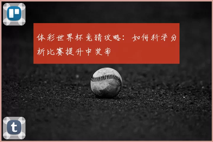 体彩世界杯竞猜攻略:如何科学分析比赛提升中奖率
