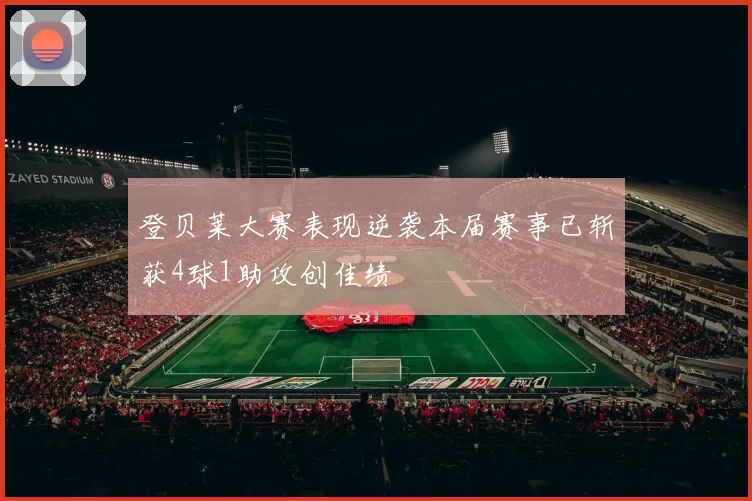 登贝莱大赛表现逆袭本届赛事已斩获4球1助攻创佳绩