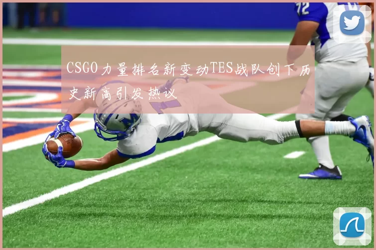 CSGO力量排名新变动TES战队创下历史新高引发热议