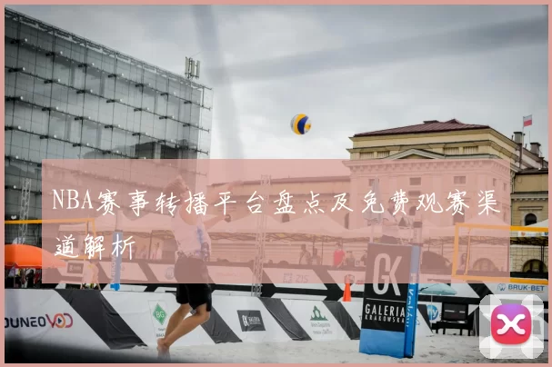NBA赛事转播平台盘点及免费观赛渠道解析