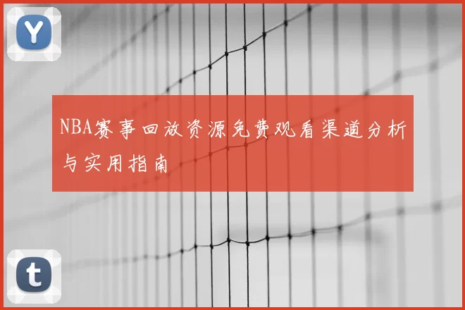 NBA赛事回放资源免费观看渠道分析与实用指南