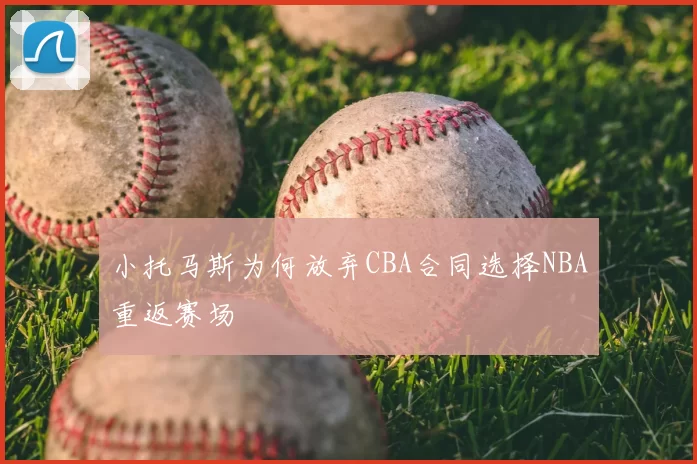 小托马斯为何放弃CBA合同选择NBA重返赛场