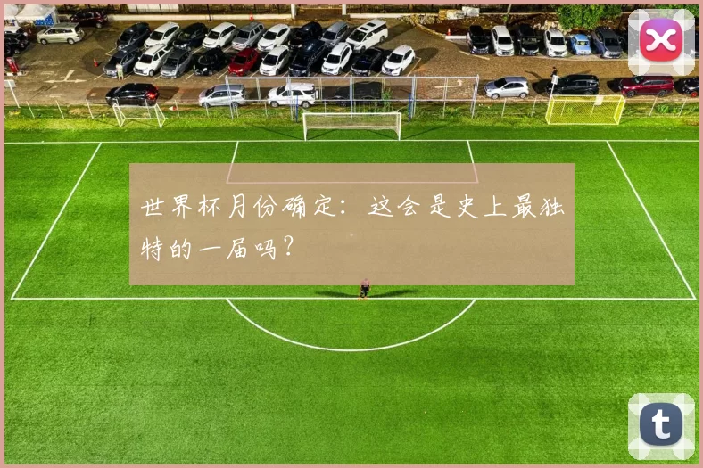 世界杯月份确定:这会是史上最独特的一届吗?