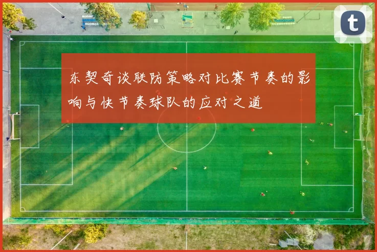 东契奇谈联防策略对比赛节奏的影响与快节奏球队的应对之道
