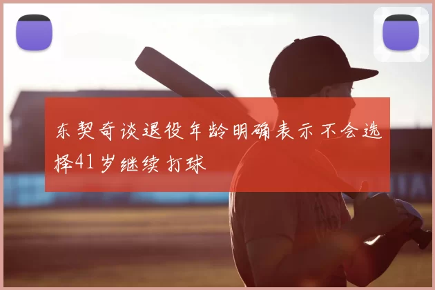 东契奇谈退役年龄明确表示不会选择41岁继续打球