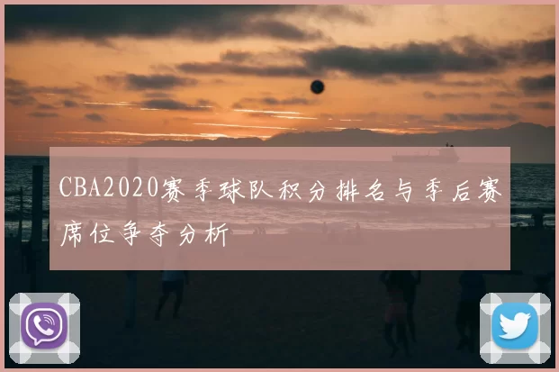 CBA2020赛季球队积分排名与季后赛席位争夺分析