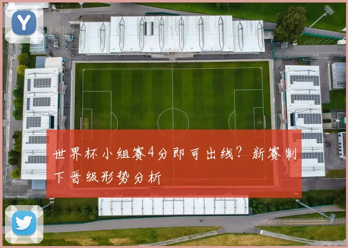 世界杯小组赛4分即可出线?新赛制下晋级形势分析