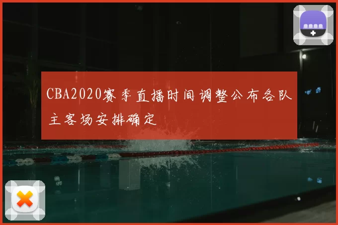 CBA2020赛季直播时间调整公布各队主客场安排确定