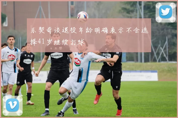 东契奇谈退役年龄明确表示不会选择41岁继续打球