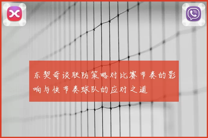 东契奇谈联防策略对比赛节奏的影响与快节奏球队的应对之道