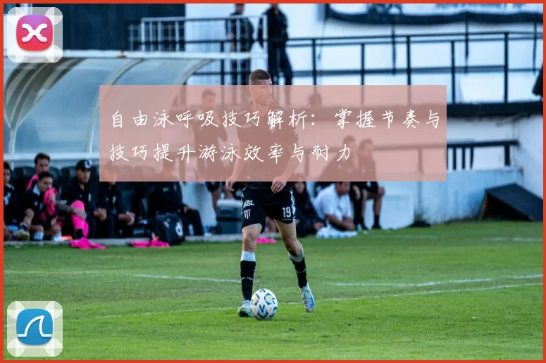 自由泳呼吸技巧解析:掌握节奏与技巧提升游泳效率与耐力