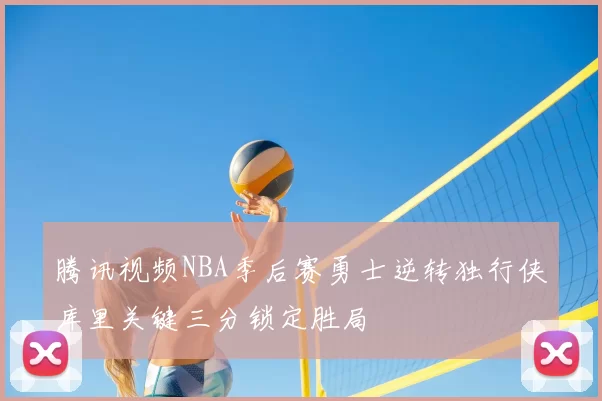 腾讯视频NBA季后赛勇士逆转独行侠库里关键三分锁定胜局