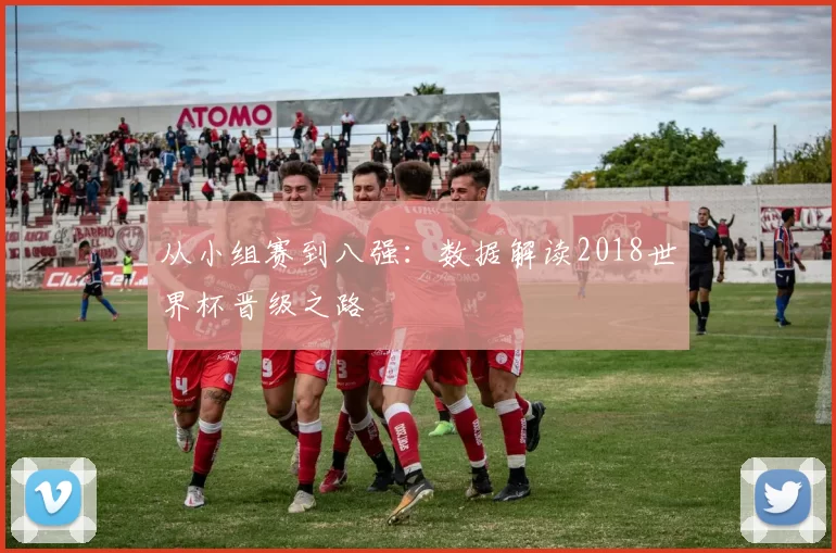 从小组赛到八强：数据解读2018世界杯晋级之路