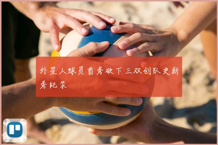 外星人球员首秀砍下三双创队史新秀纪录