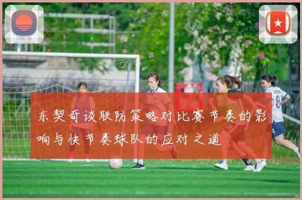 东契奇谈联防策略对比赛节奏的影响与快节奏球队的应对之道