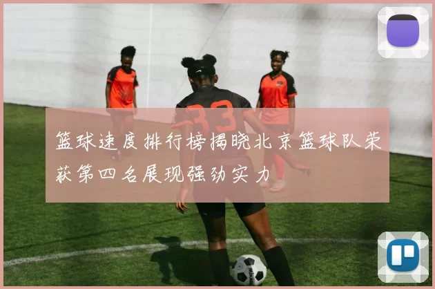 篮球速度排行榜揭晓北京篮球队荣获第四名展现强劲实力