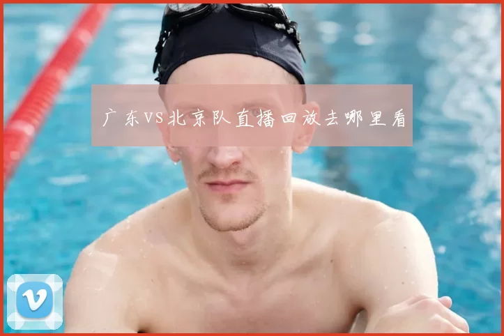 广东vs北京队直播回放去哪里看
