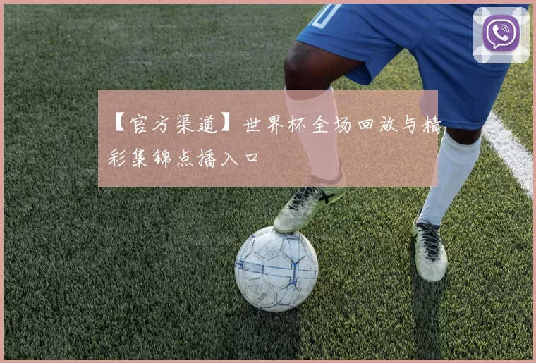 【官方渠道】世界杯全场回放与精彩集锦点播入口