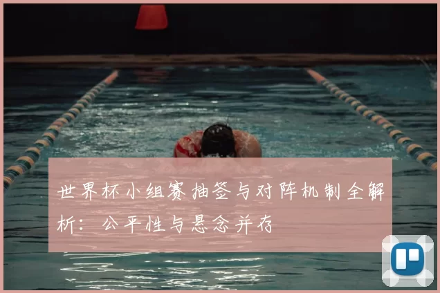 世界杯小组赛抽签与对阵机制全解析：公平性与悬念并存