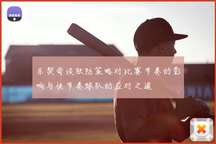 东契奇谈联防策略对比赛节奏的影响与快节奏球队的应对之道