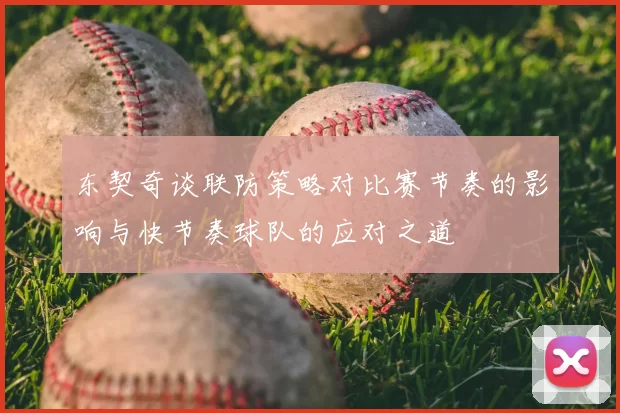 东契奇谈联防策略对比赛节奏的影响与快节奏球队的应对之道