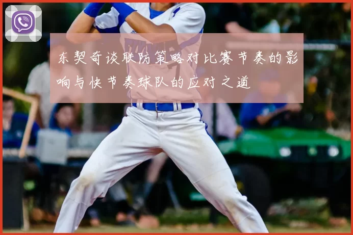 东契奇谈联防策略对比赛节奏的影响与快节奏球队的应对之道