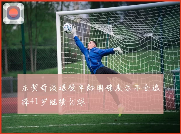 东契奇谈退役年龄明确表示不会选择41岁继续打球