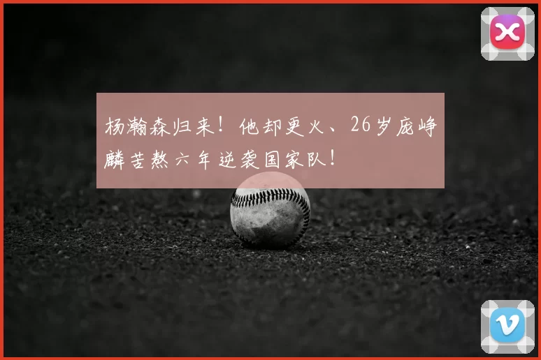 杨瀚森归来!他却更火、26岁庞峥麟苦熬六年逆袭国家队!