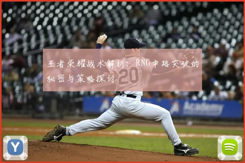 王者荣耀战术解析:RNG中路突破的秘密与策略探讨