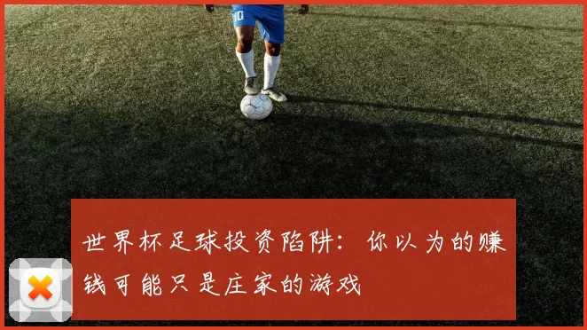 世界杯足球投资陷阱:你以为的赚钱可能只是庄家的游戏